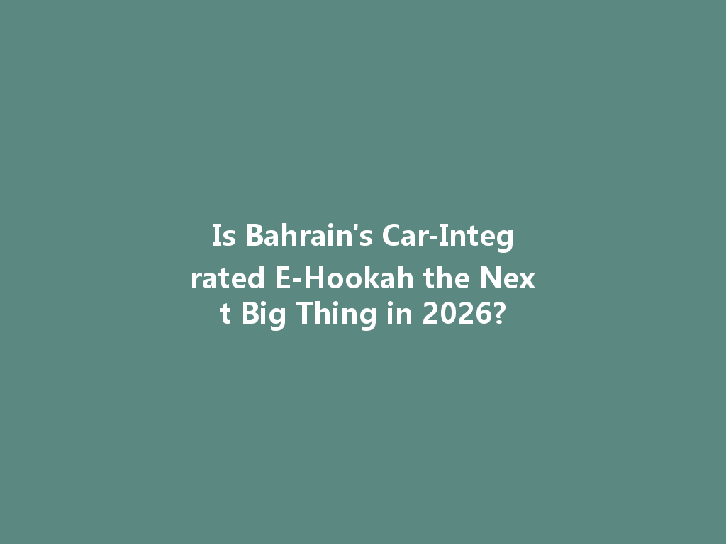 Is Bahrain's Car-Integrated E-Hookah the Next Big Thing in 2026? 一