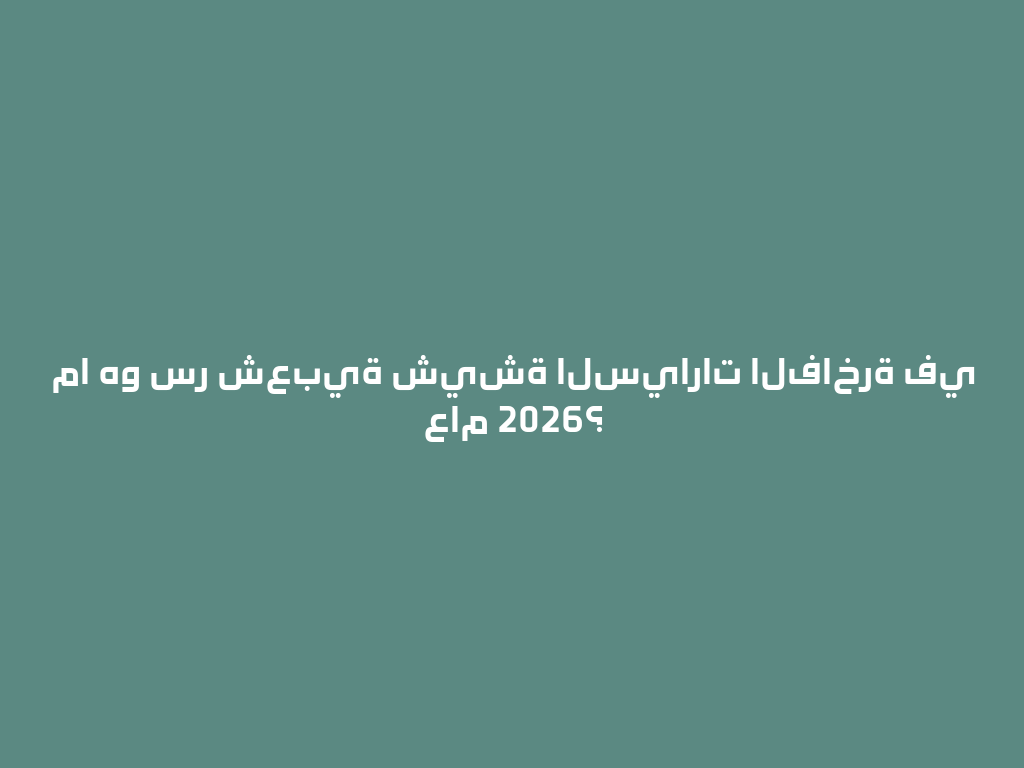 ما هو سر شعبية شيشة السيارات الفاخرة في عام 2026؟  一