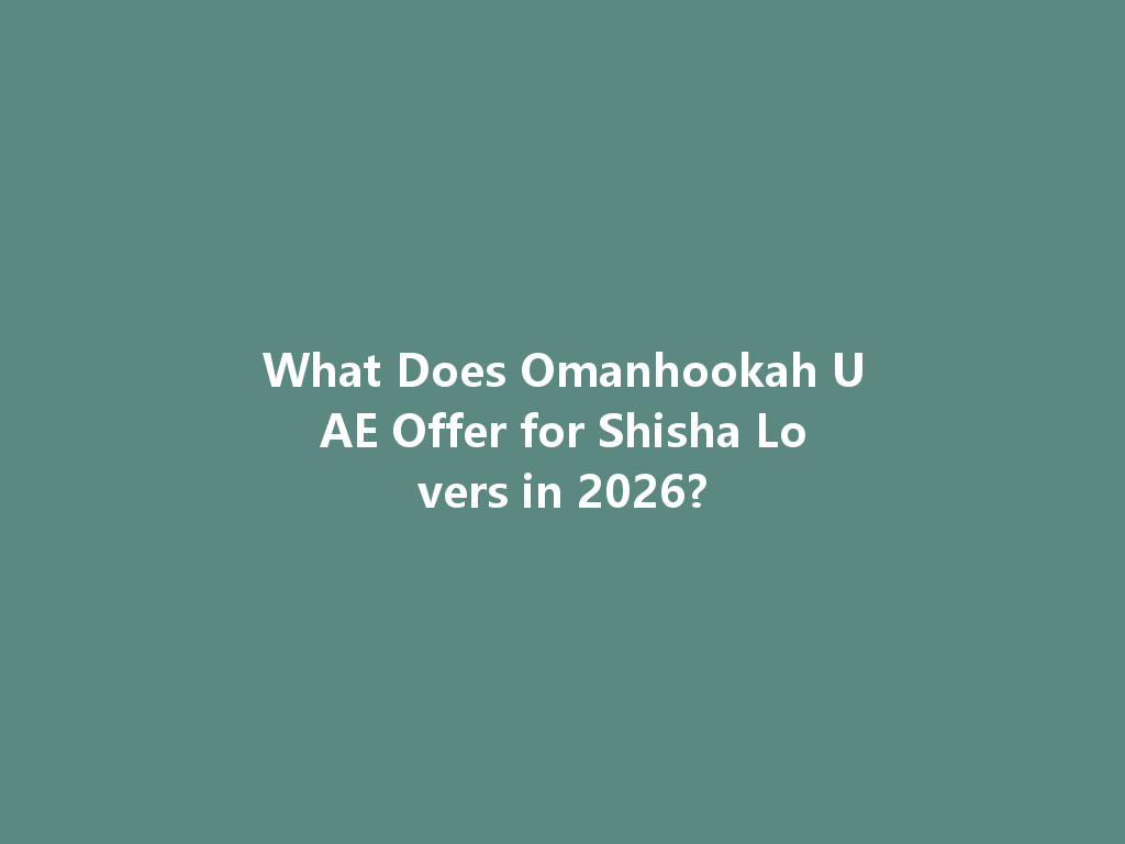 What Does Omanhookah UAE Offer for Shisha Lovers in 2026? 一