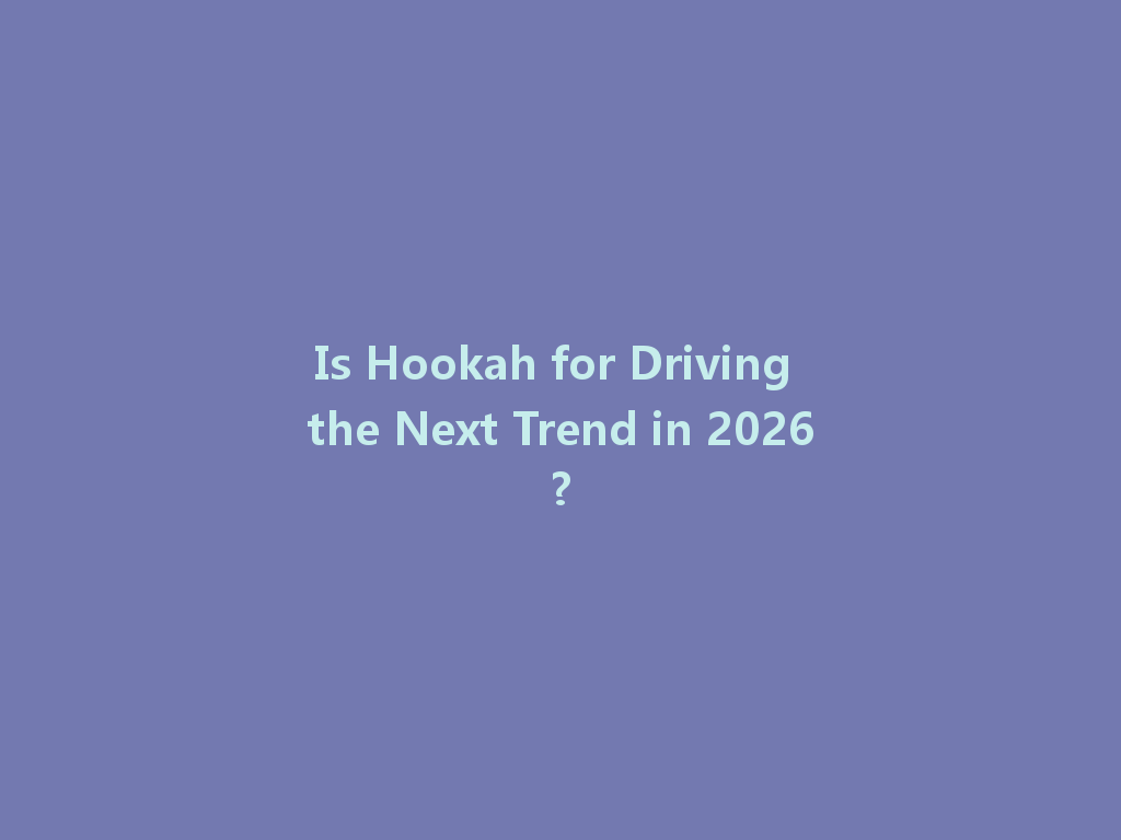 Is Hookah for Driving the Next Trend in 2026? 一