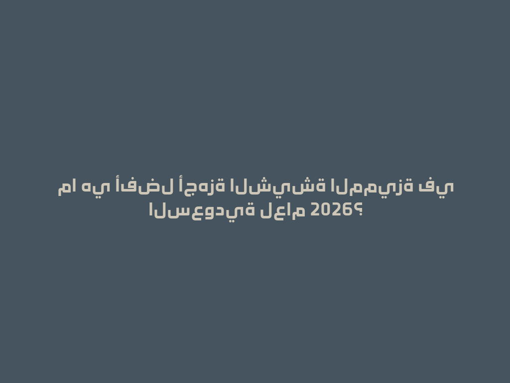 ما هي أفضل أجهزة الشيشة المميزة في السعودية لعام 2026؟ 一