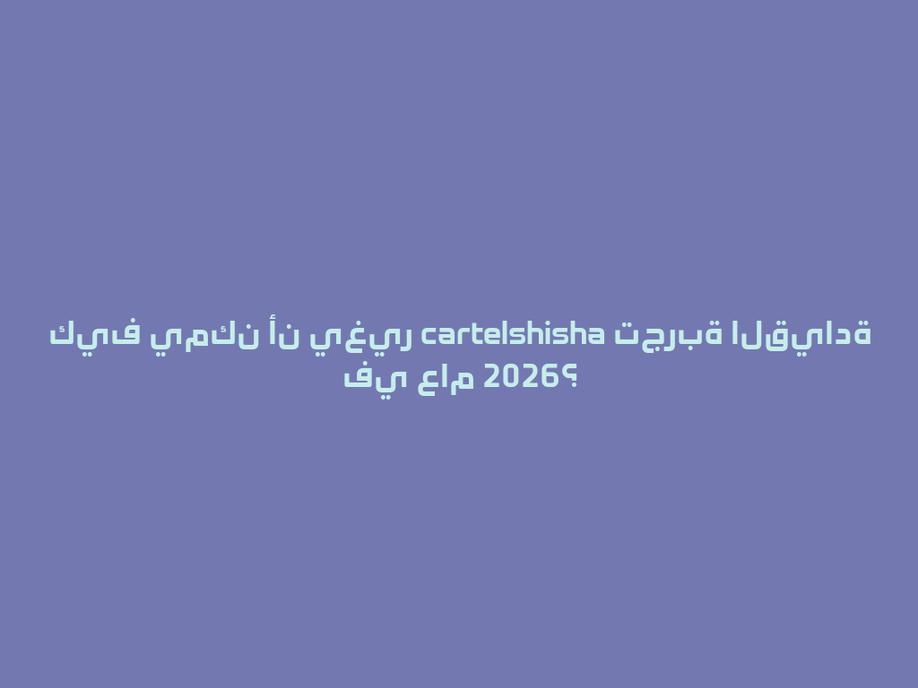 كيف يمكن أن يغير cartelshisha تجربة القيادة في عام 2026؟ 一