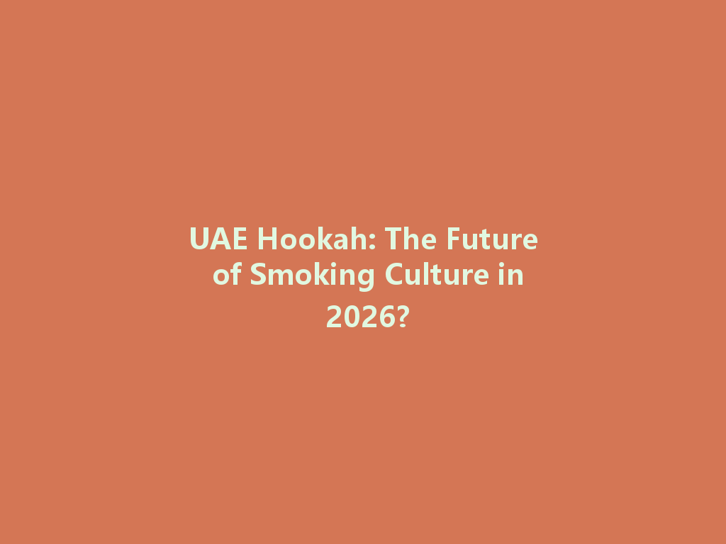 UAE Hookah: The Future of Smoking Culture in 2026? 一