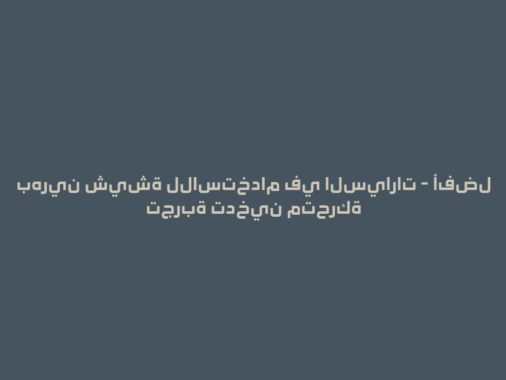 بهرين شيشة للاستخدام في السيارات - أفضل تجربة تدخين متحركة 一