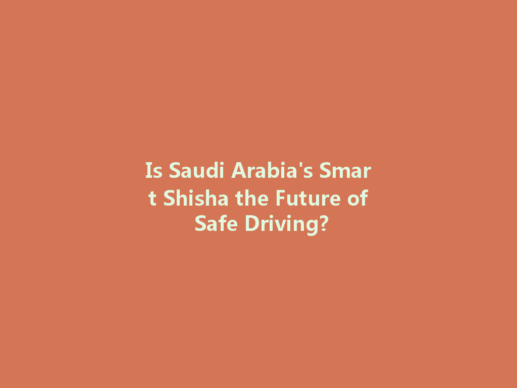 Is Saudi Arabia's Smart Shisha the Future of Safe Driving? 一
