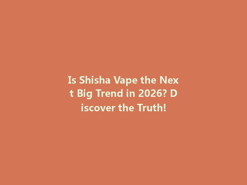 Is Shisha Vape the Next Big Trend in 2026? Discover the Truth! 一