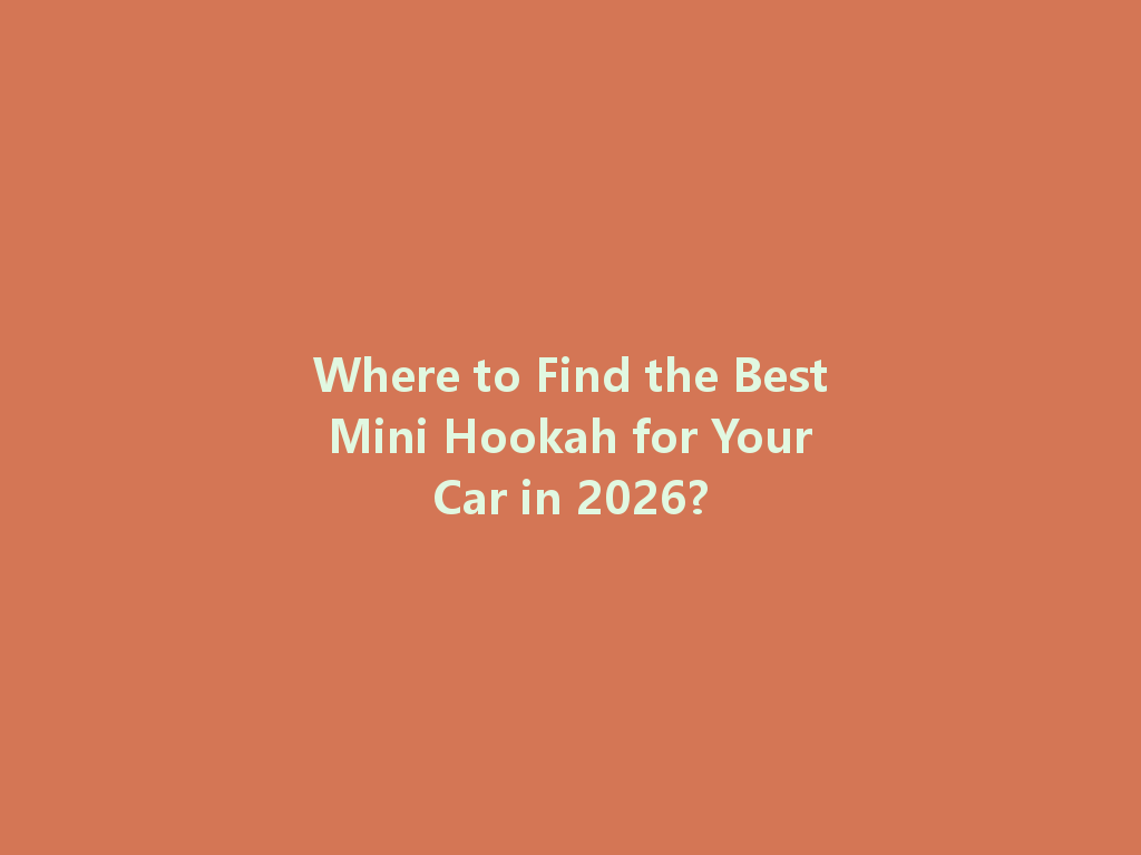 Where to Find the Best Mini Hookah for Your Car in 2026? 一