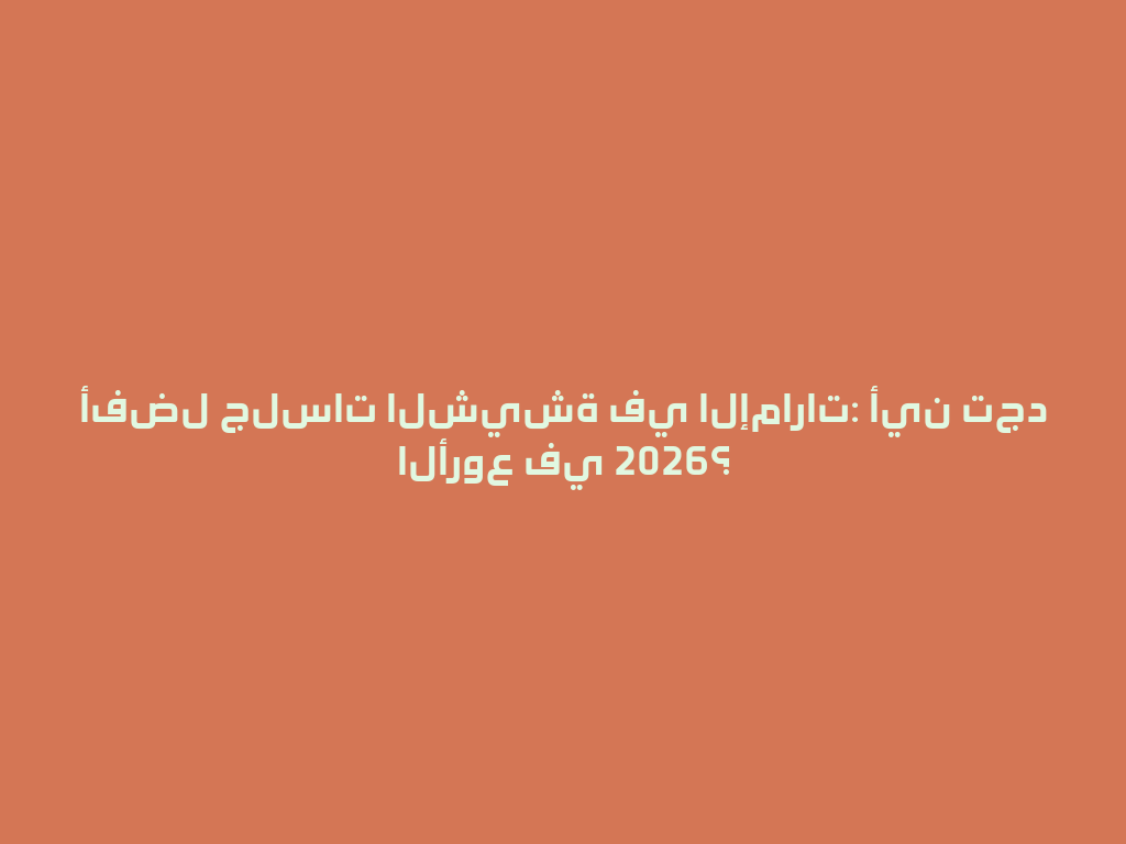 أفضل جلسات الشيشة في الإمارات: أين تجد الأروع في 2026؟ 一