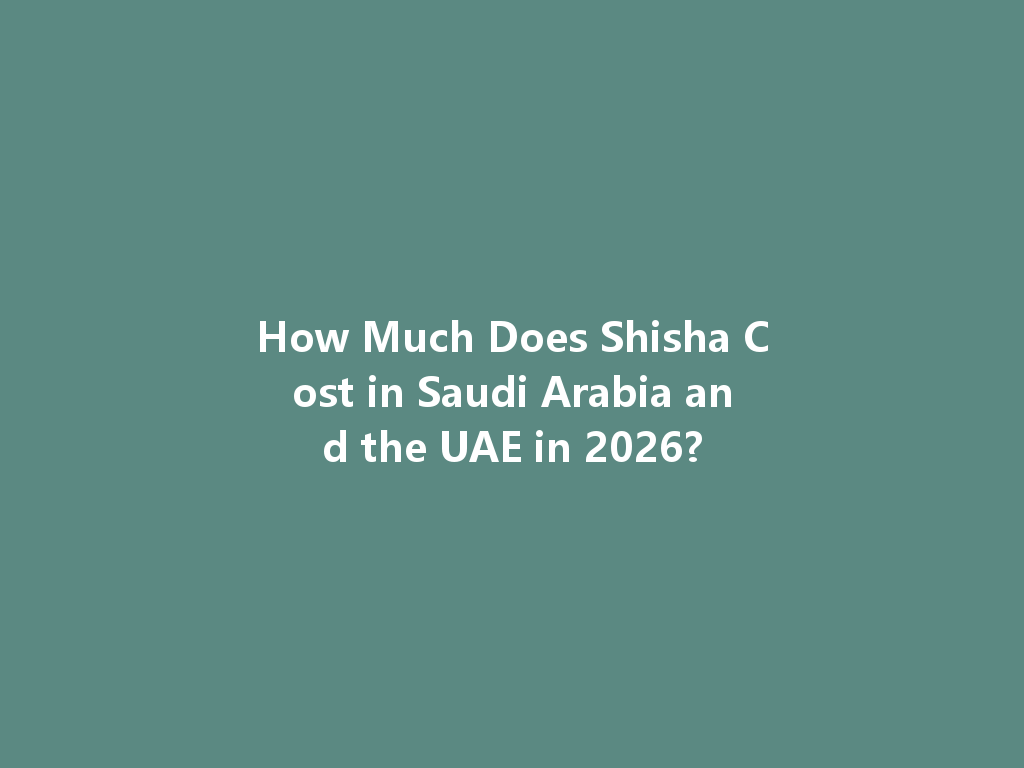 How Much Does Shisha Cost in Saudi Arabia and the UAE in 2026? 一
