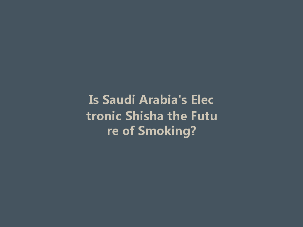 Is Saudi Arabia's Electronic Shisha the Future of Smoking? 一
