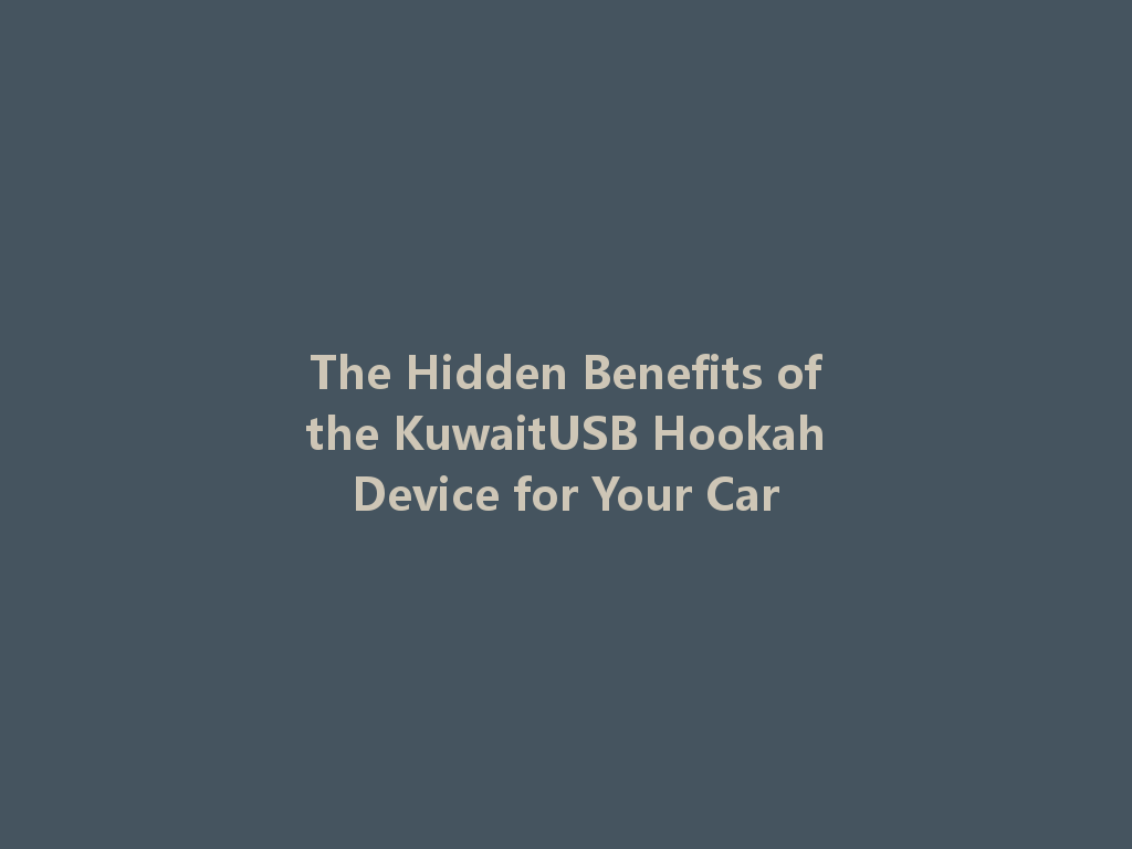 The Hidden Benefits of the KuwaitUSB Hookah Device for Your Car 一