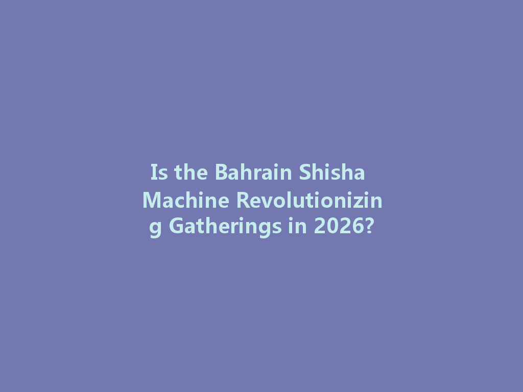 Is the Bahrain Shisha Machine Revolutionizing Gatherings in 2026? 一