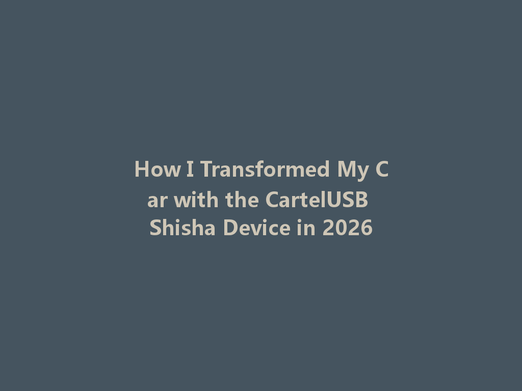 How I Transformed My Car with the CartelUSB Shisha Device in 2026 一
