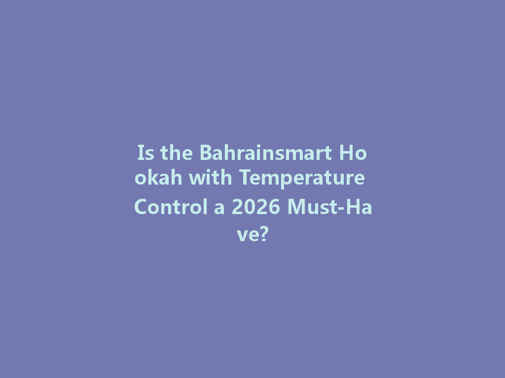 Is the Bahrainsmart Hookah with Temperature Control a 2026 Must-Have? 一