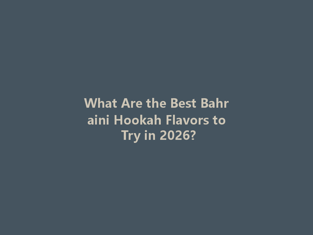 What Are the Best Bahraini Hookah Flavors to Try in 2026? 一
