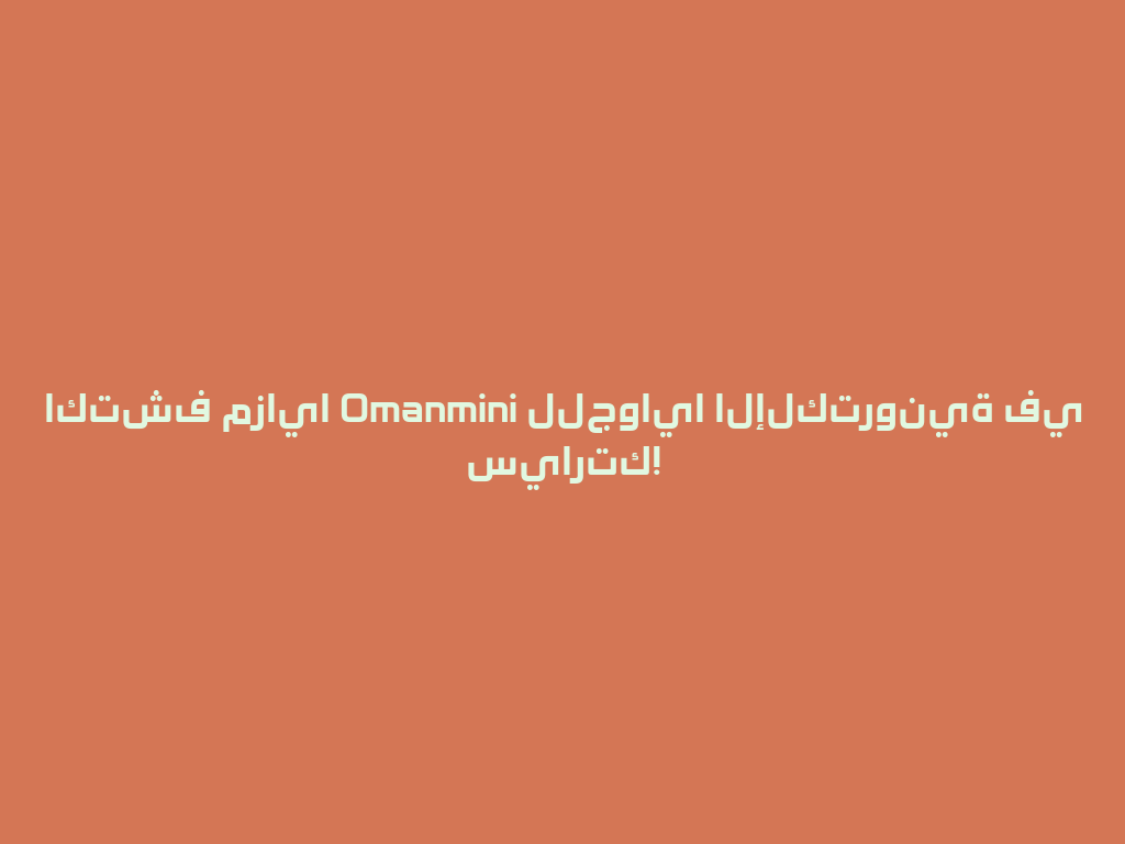 اكتشف مزايا Omanmini للجوايا الإلكترونية في سيارتك! 一