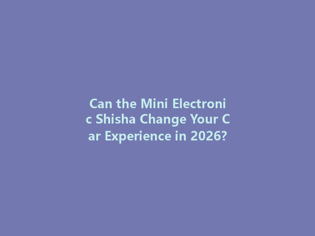 Can the Mini Electronic Shisha Change Your Car Experience in 2026? 一