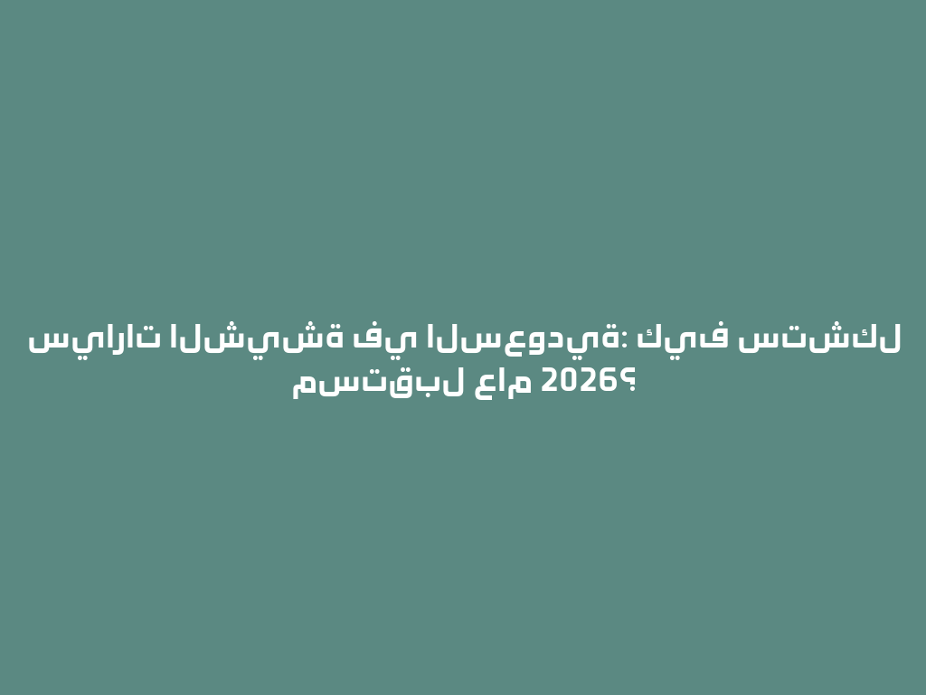 سيارات الشيشة في السعودية: كيف ستشكل مستقبل عام 2026؟ 一