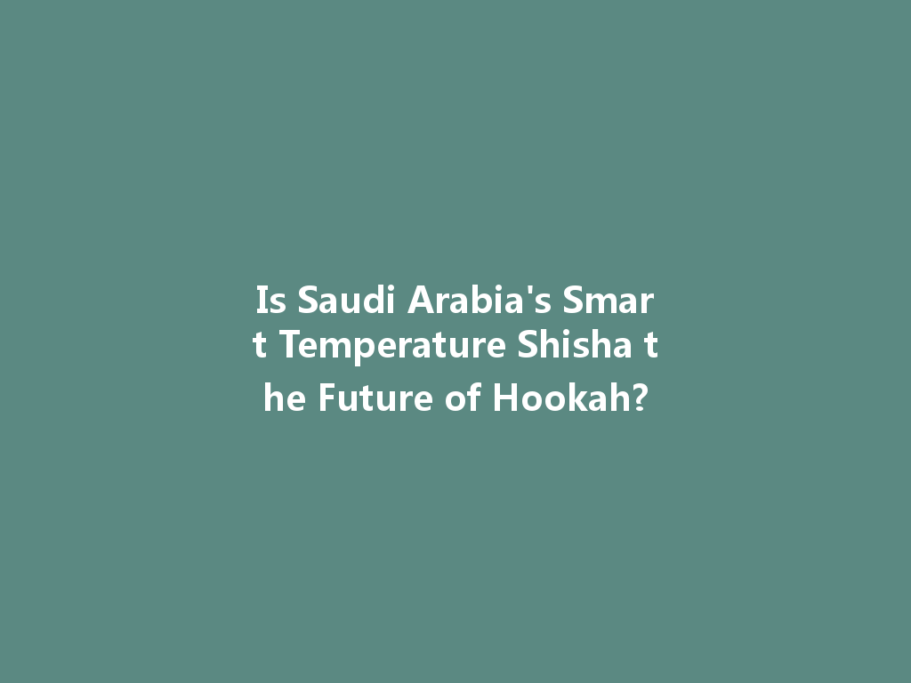 Is Saudi Arabia's Smart Temperature Shisha the Future of Hookah? 一