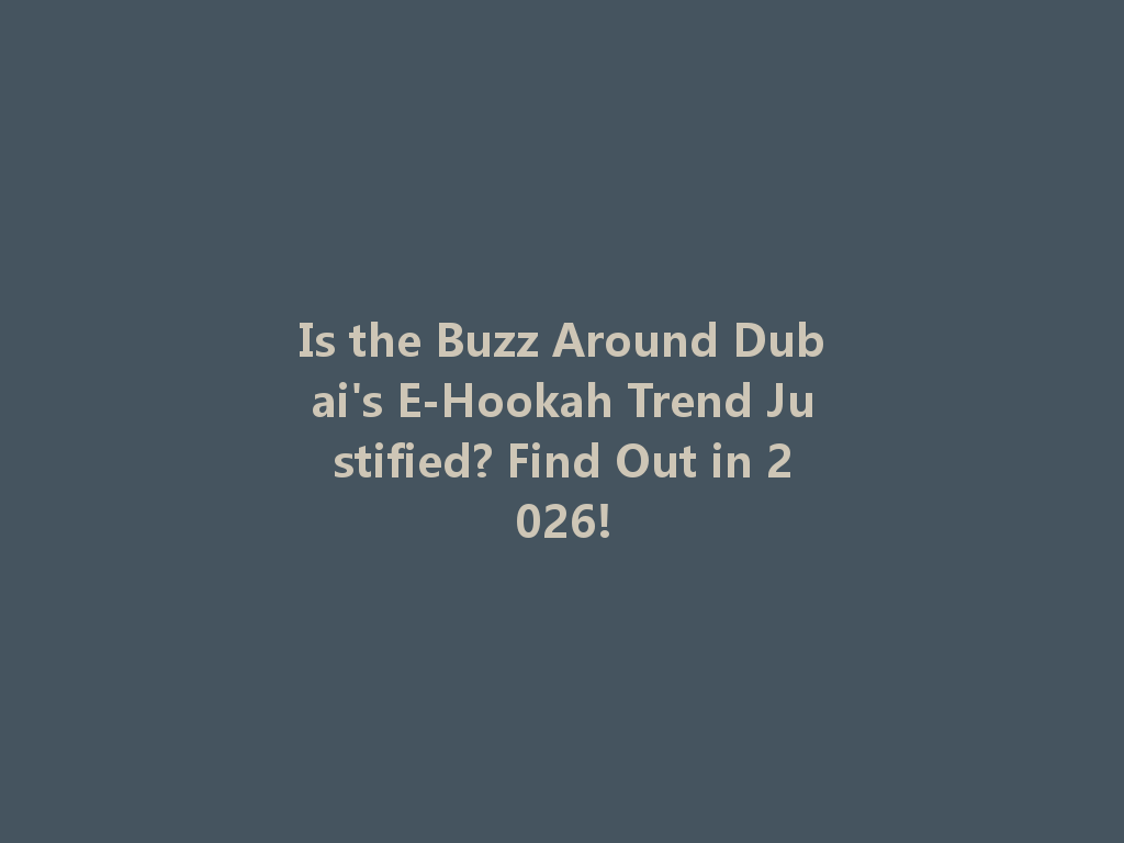 Is the Buzz Around Dubai's E-Hookah Trend Justified? Find Out in 2026! 一
