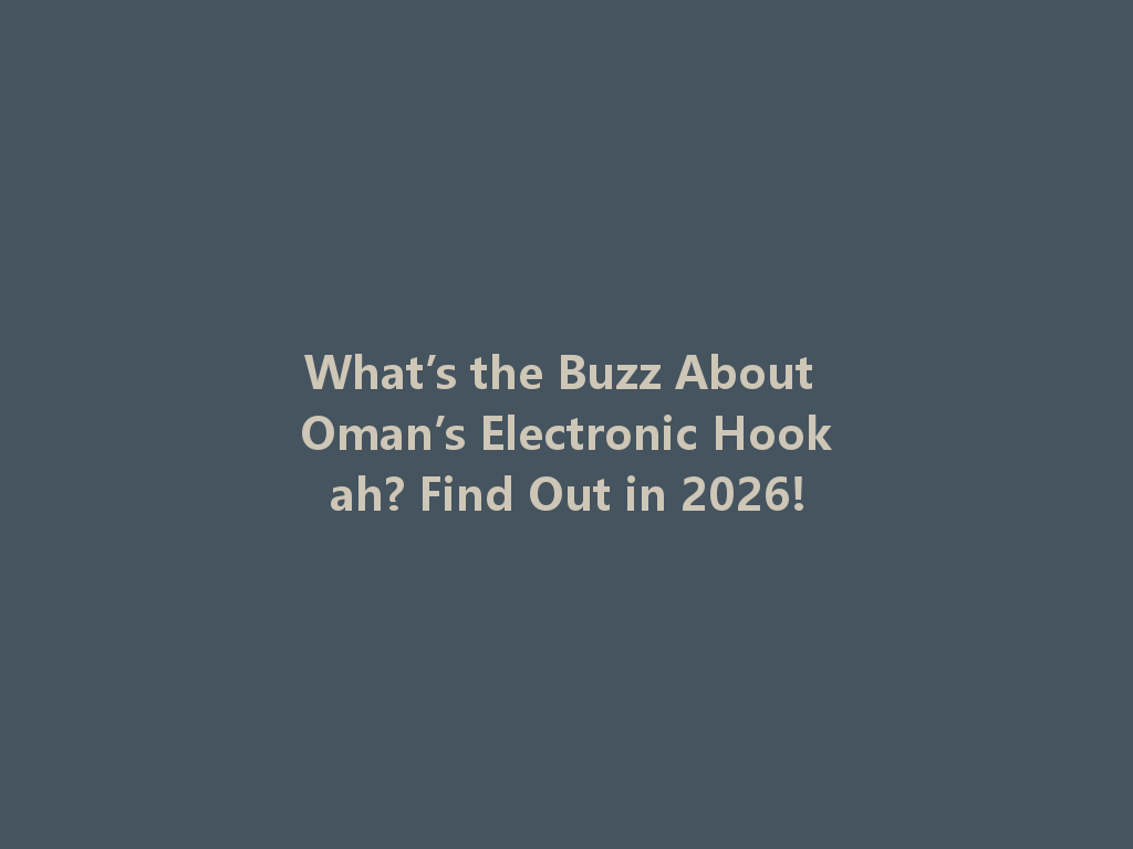 What’s the Buzz About Oman’s Electronic Hookah? Find Out in 2026! 一