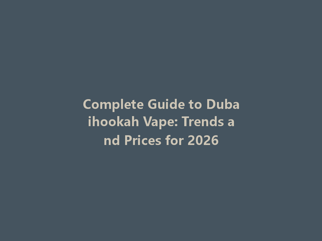 Complete Guide to Dubaihookah Vape: Trends and Prices for 2026 一