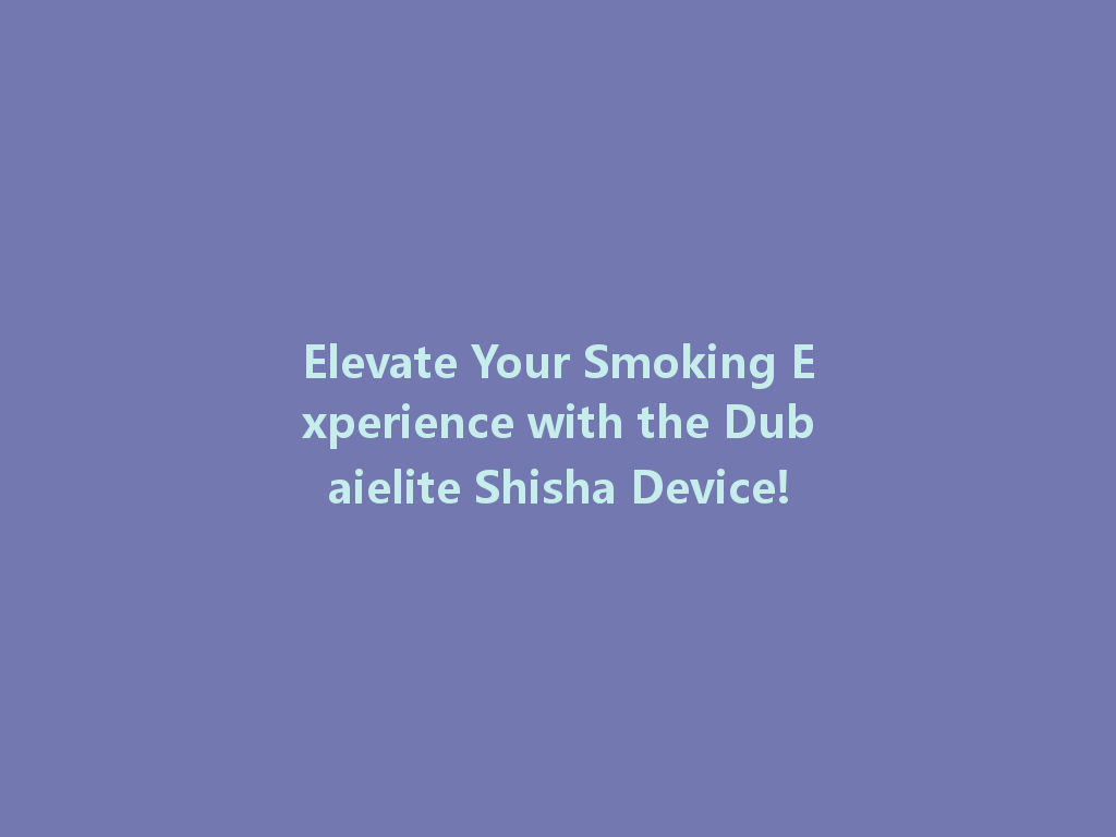 Elevate Your Smoking Experience with the Dubaielite Shisha Device! 一