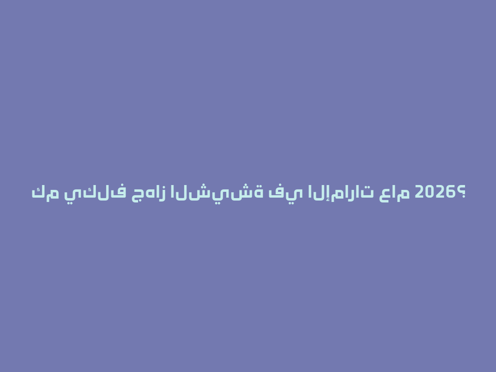 كم يكلف جهاز الشيشة في الإمارات عام 2026؟ 一