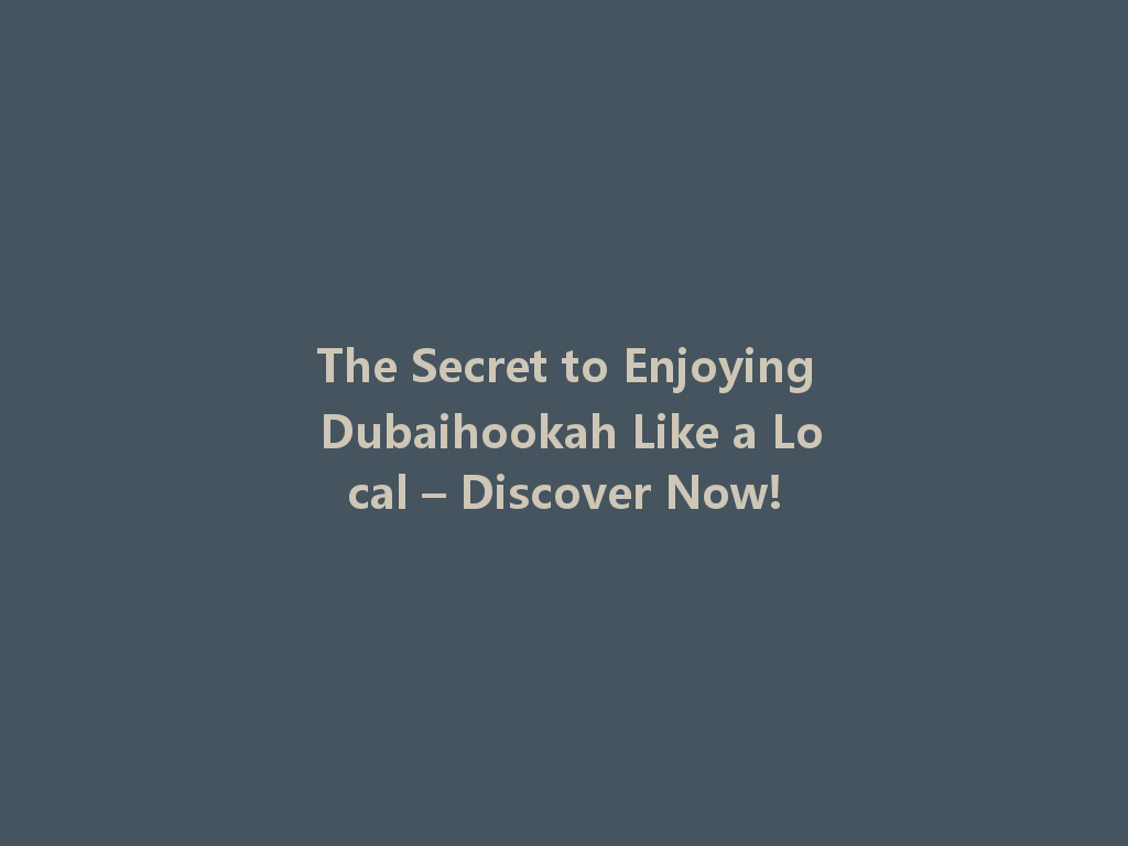 The Secret to Enjoying Dubaihookah Like a Local – Discover Now! 一