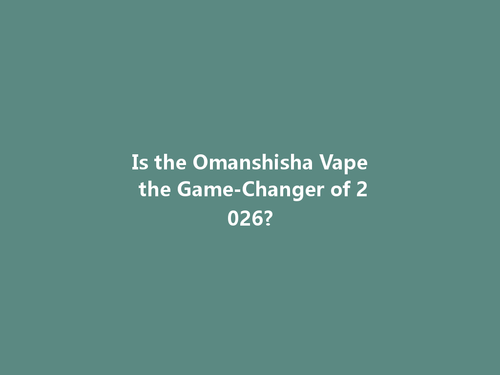 Is the Omanshisha Vape the Game-Changer of 2026? 一