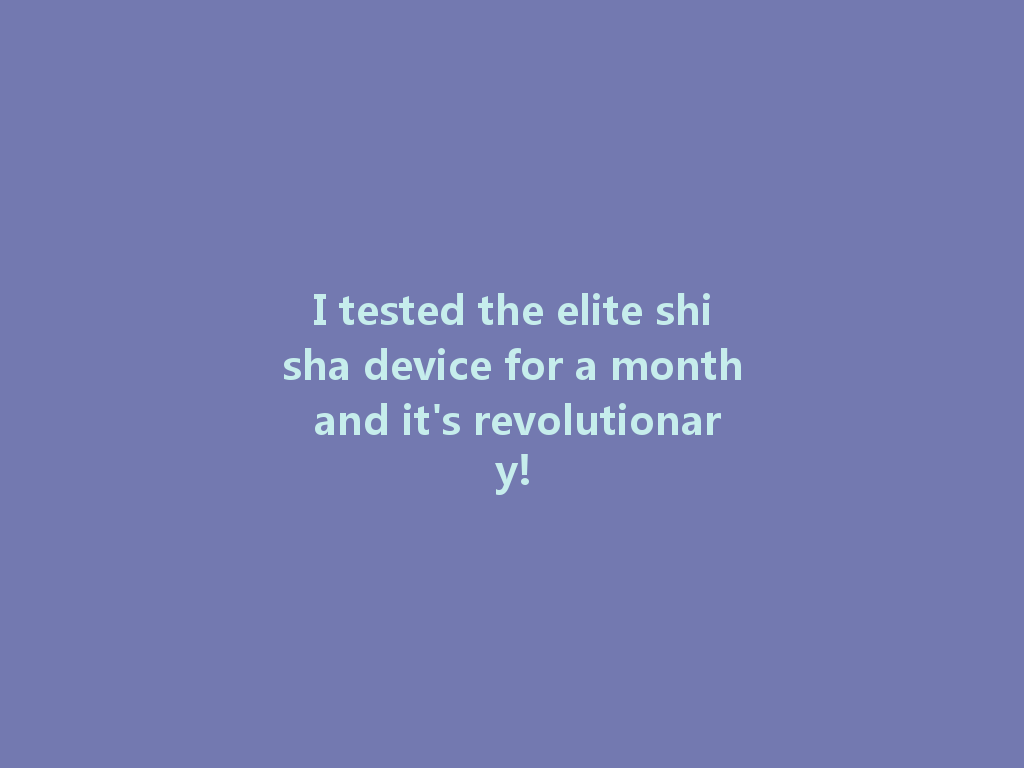 I tested the elite shisha device for a month and it's revolutionary! 一