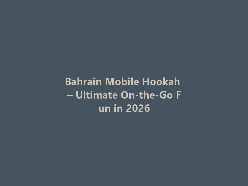Bahrain Mobile Hookah – Ultimate On-the-Go Fun in 2026 一