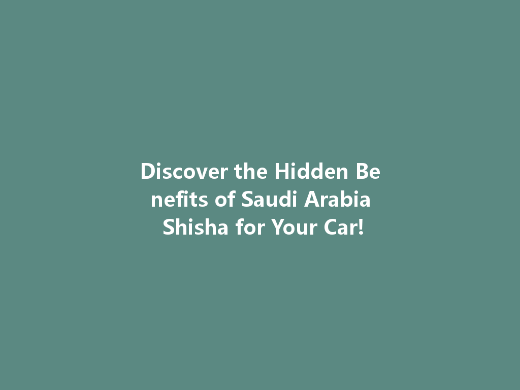 Discover the Hidden Benefits of Saudi Arabia Shisha for Your Car! 一