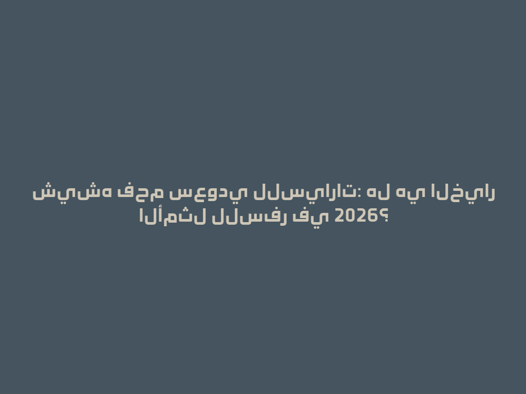 شيشه فحم سعودي للسيارات: هل هي الخيار الأمثل للسفر في 2026؟ 一
