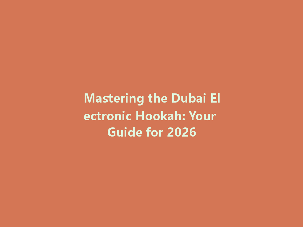 Mastering the Dubai Electronic Hookah: Your Guide for 2026 一