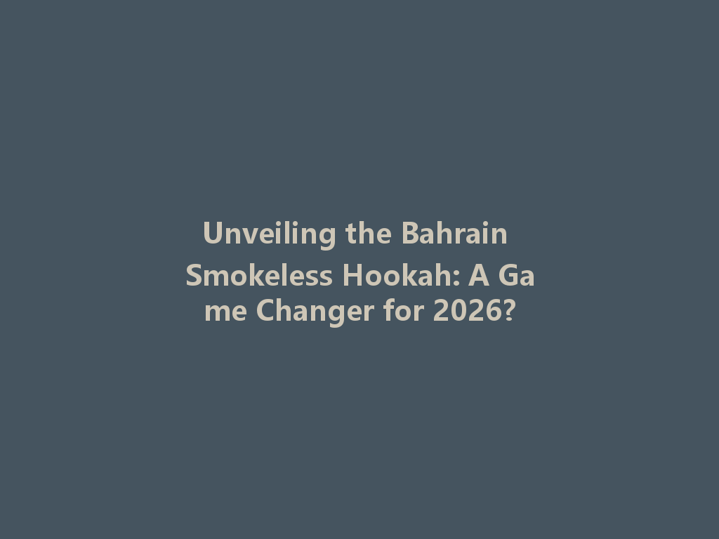 Unveiling the Bahrain Smokeless Hookah: A Game Changer for 2026? 一