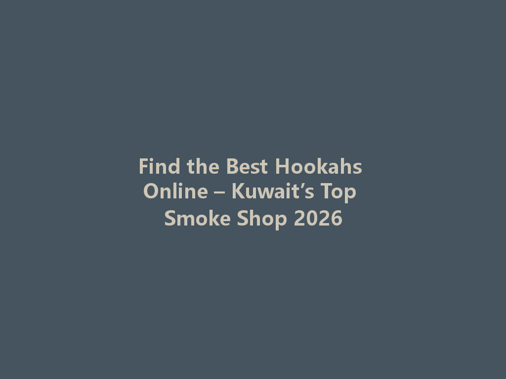 Find the Best Hookahs Online – Kuwait’s Top Smoke Shop 2026 一