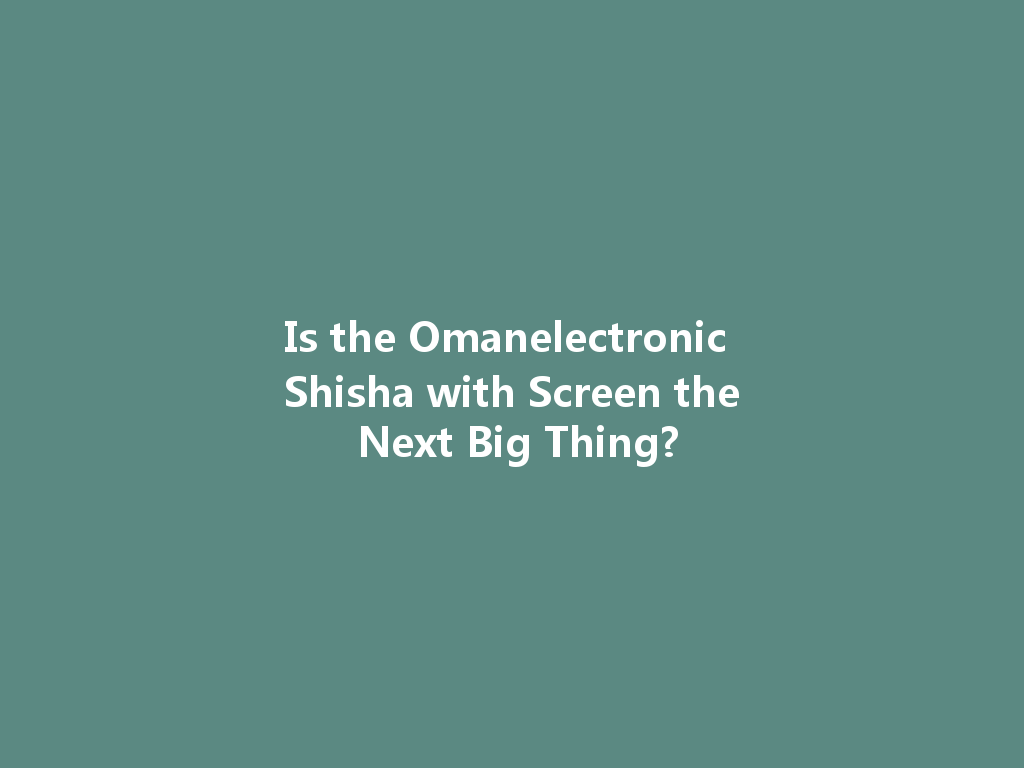 Is the Omanelectronic Shisha with Screen the Next Big Thing? 一