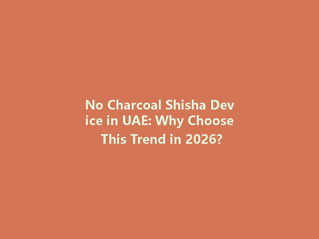 No Charcoal Shisha Device in UAE: Why Choose This Trend in 2026? 一