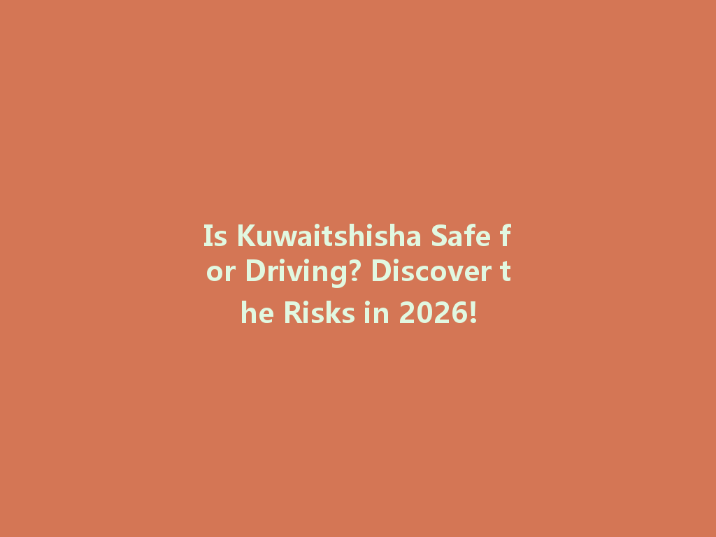 Is Kuwaitshisha Safe for Driving? Discover the Risks in 2026! 一