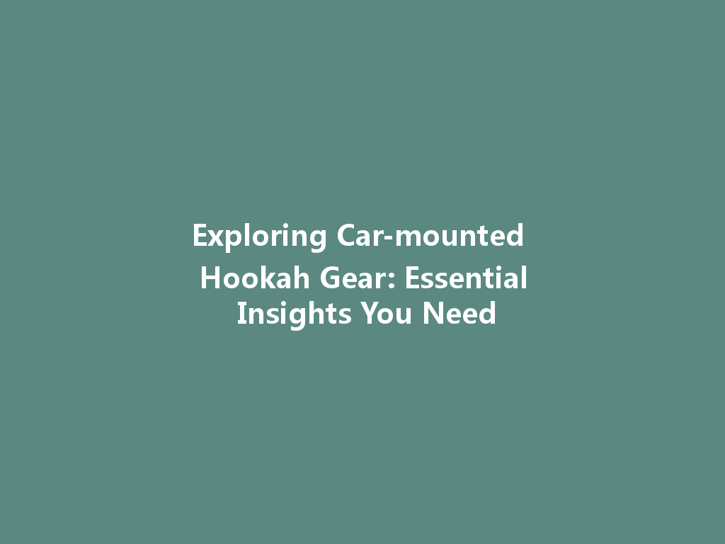 Exploring Car-mounted Hookah Gear: Essential Insights You Need 一