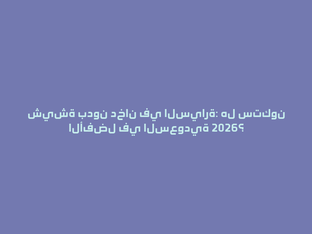 شيشة بدون دخان في السيارة: هل ستكون الأفضل في السعودية 2026؟ 一
