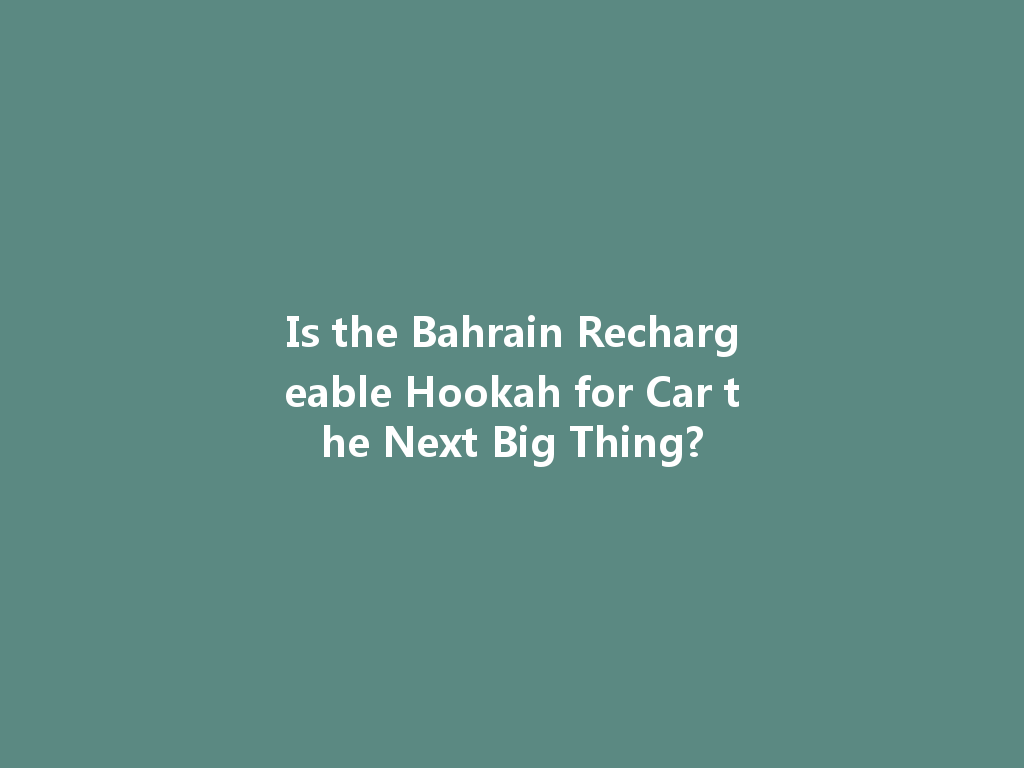 Is the Bahrain Rechargeable Hookah for Car the Next Big Thing? 一