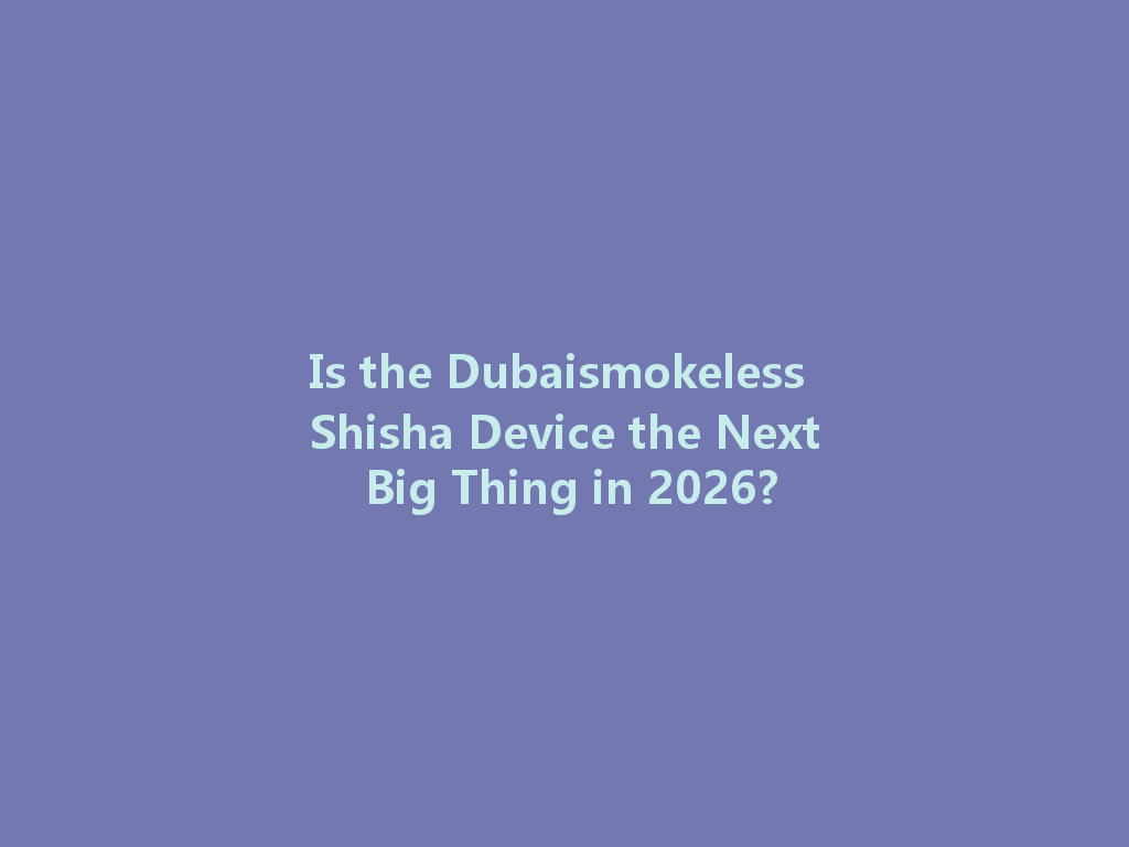 Is the Dubaismokeless Shisha Device the Next Big Thing in 2026? 一