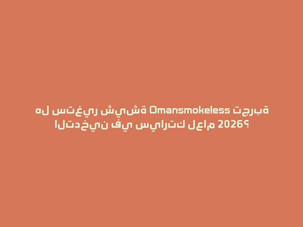 هل ستغير شيشة Omansmokeless تجربة التدخين في سيارتك لعام 2026؟ 一