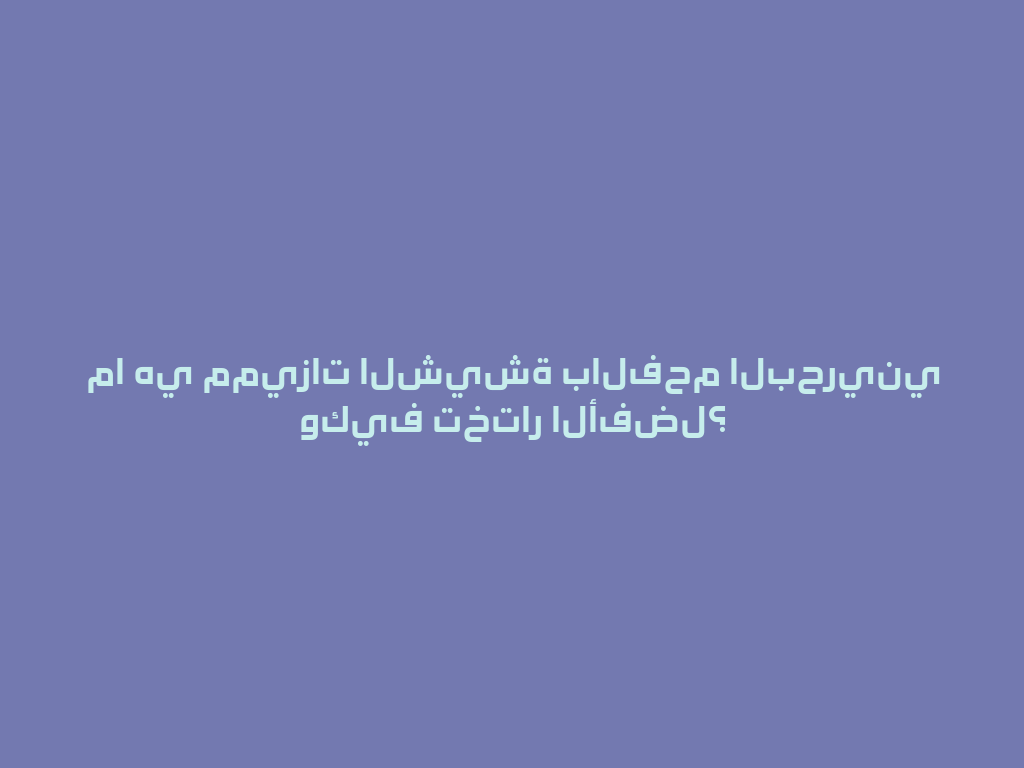 ما هي مميزات الشيشة بالفحم البحريني وكيف تختار الأفضل؟ 一