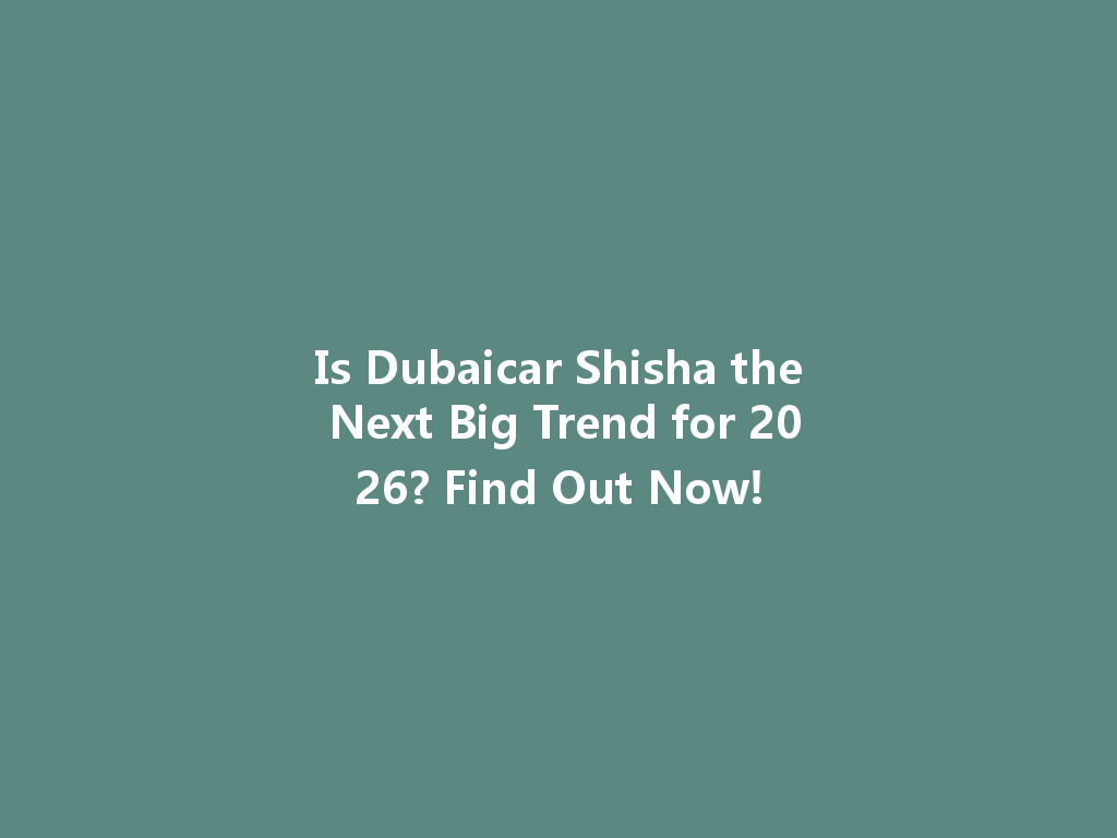 Is Dubaicar Shisha the Next Big Trend for 2026? Find Out Now! 一