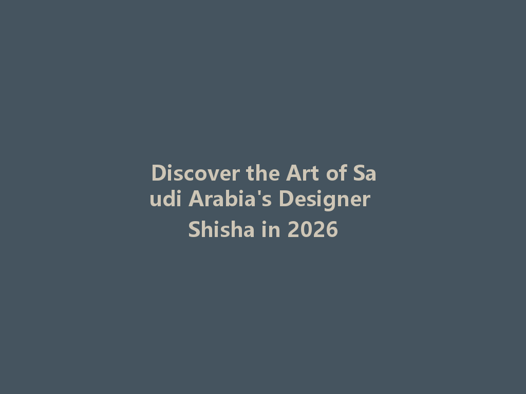 Discover the Art of Saudi Arabia's Designer Shisha in 2026 一