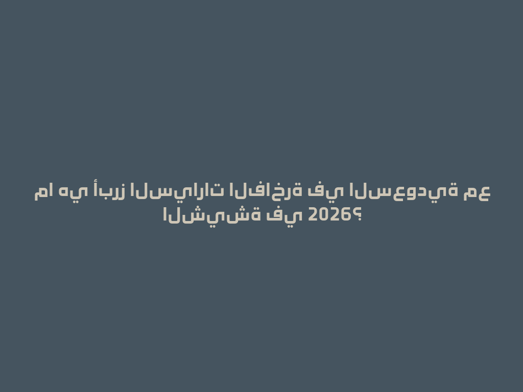 ما هي أبرز السيارات الفاخرة في السعودية مع الشيشة في 2026؟ 一