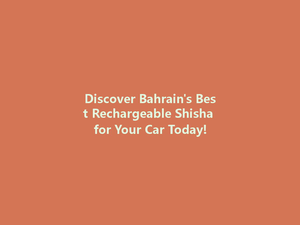Discover Bahrain's Best Rechargeable Shisha for Your Car Today! 一